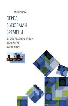 Петр Яковлев - Перед вызовами времени. Циклы модернизации и кризисы в Аргентине - <a href=