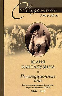 Юлия Кантакузина - Революционные дни. Воспоминания русской княгини, внучки президента США. 1876-1918 - <a href=