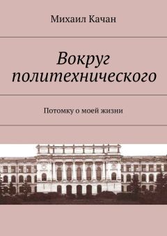 Михаил Качан - Вокруг политехнического. Потомку о моей жизни - <a href=