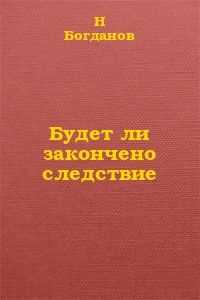 Н. Богданов - Будет ли закончено следствие? - <a href=