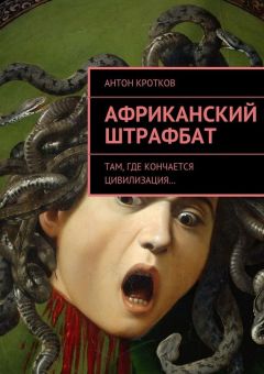Антон Кротков - Африканский штрафбат. Там, где кончается цивилизация… - <a href=