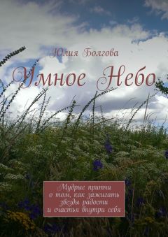 Юлия Болгова - Умное Небо. Мудрые притчи о том, как зажигать звезды радости и счастья внутри себя - <a href=