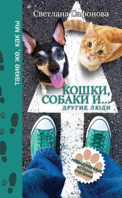 Светлана Сафонова - Кошки, собаки и… другие люди. Невыдуманные истории спасения - <a href=