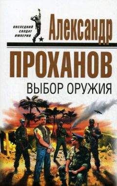 Александр Проханов - Выбор оружия - <a href=