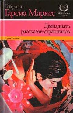 Габриэль Гарсиа Маркес - Двенадцать рассказов-странников - <a href=