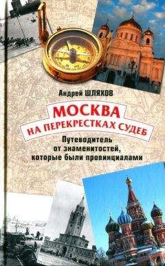 Андрей Шляхов - Москва на перекрестках судеб. Путеводитель от знаменитостей, которые были провинциалами - <a href=