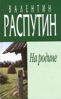 Валентин Распутин - На родине - <a href=