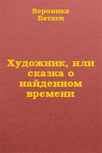 Вероника Батхен - Художник, или Сказка о найденном времени - <a href=