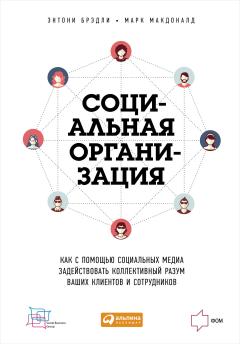 Энтони Брэдли - Социальная организация: Как с помощью социальных медиа задействовать коллективный разум ваших клиентов и сотрудников - <a href=