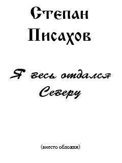 Степан Писахов - Я весь отдался Северу (сборник очерков) - <a href=