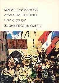 Мария Пуйманова - Люди на перепутье. Игра с огнем. Жизнь против смерти - <a href=