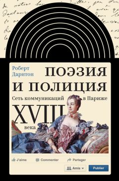 Роберт Дарнтон - Поэзия и полиция. Сеть коммуникаций в Париже XVIII века - <a href=