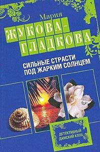 Мария Жукова-Гладкова - Сильные страсти под жарким солнцем - <a href=