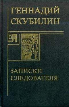 Геннадий Скубилин - Записки следователя - <a href=