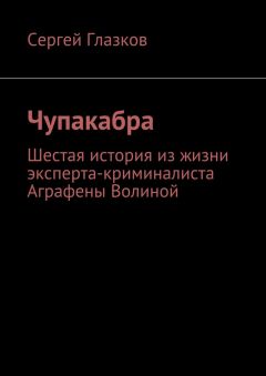 Сергей Глазков - Чупакабра. Шестая история из жизни эксперта-криминалиста Аграфены Волиной - <a href=