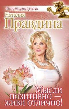 Наталия Правдина - Мысли позитивно – живи отлично!