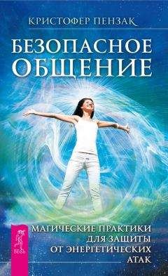 Кристофер Пензак - Безопасное общение. Магические практики для защиты от энергетических атак - <a href=