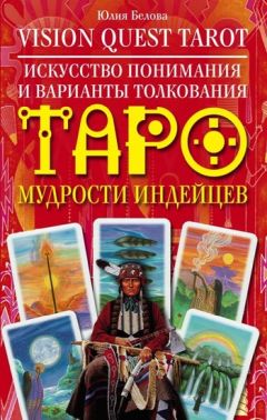Юлия Белова - Vision Quest Tarot. Искусство понимания и варианты толкования Таро мудрости индейцев - <a href=
