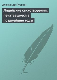 Александр Пушкин - Лицейские стихотворения, печатавшиеся в позднейшие годы - <a href=