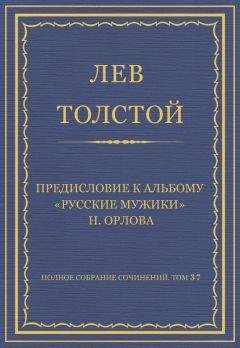 Лев Толстой - Полное собрание сочинений. Том 37. Произведения 1906–1910 гг. Предисловие к альбому «Русские мужики» Н. Орлова - <a href=