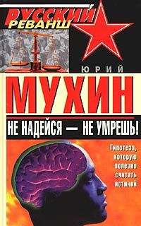 Юрий Мухин - Не надейся - не умрешь! - <a href=