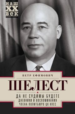 Петр Шелест - Да не судимы будете. Дневники и воспоминания члена политбюро ЦК КПСС - <a href=