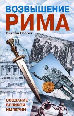 Энтони Эверит - Возвышение Рима. Создание Великой Империи - <a href=
