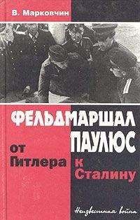 Владимир Марковчин - Фельдмаршал Паулюс: от Гитлера к Сталину - <a href=