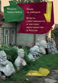 Максим Трудолюбов - Люди за забором. Частное пространство, власть и собственность в России - <a href=