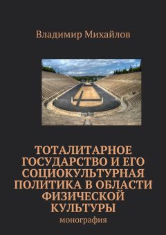 Владимир Михайлов - Тоталитарное государство и его социокультурная политика в области физической культуры. Монография - <a href=