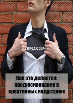 Коллектив авторов - Как это делается: продюсирование в креативных индустриях - <a href=