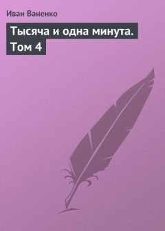 Иван Ваненко - Тысяча и одна минута. Том 4 - <a href=
