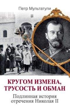 Петр Мультатули - Кругом измена, трусость и обман. Подлинная история отречения Николая II - <a href=