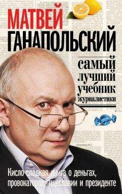 Матвей Ганапольский - Самый лучший учебник журналистики. Кисло-сладкая книга о деньгах, тщеславии и президенте - <a href=