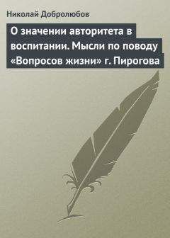 Николай Добролюбов - О значении авторитета в воспитании. Мысли по поводу «Вопросов жизни» г. Пирогова - <a href=