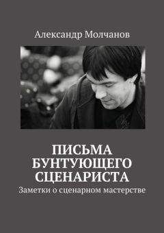 Александр Молчанов - Письма бунтующего сценариста. Заметки о сценарном мастерстве - <a href=