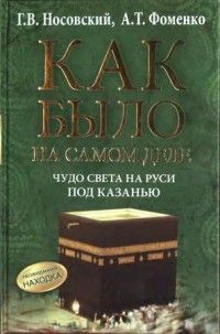Анатолий Фоменко - Как было на самом деле. Чудо света на Руси под Казанью - <a href=