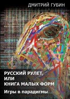 Дмитрий Губин - Русский рулет, или Книга малых форм. Игры в парадигмы (сборник) - <a href=