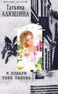 Татьяна Алюшина - Я подарю тебе любовь - <a href=