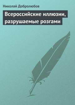 Николай Добролюбов - Всероссийские иллюзии, разрушаемые розгами - <a href=