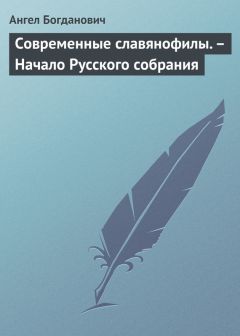 Ангел Богданович - Современные славянофилы. – Начало Русского собрания - <a href=