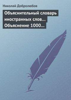 Николай Добролюбов - Объяснительный словарь иностранных слов… Объяснение 1000 иностранных слов, употребляющихся в русском языке… Краткий политико-экономический словарь - <a href=