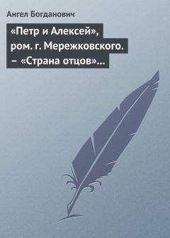 Ангел Богданович - «Петр и Алексей», ром. г. Мережковского. – «Страна отцов» г. Гусева-Оренбургского - <a href=