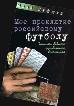 Юрий Лифшиц - Мое проклятие российскому футболу. Заметки бывшего футбольного болельщика - <a href=