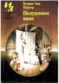 Кэтрин Портер - Полуденное вино: Повести и рассказы - <a href=