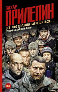 Захар Прилепин - Всё, что должно разрешиться… Хроника идущей войны - <a href=