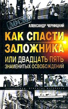 Александр Черницкий - Как спасти заложника, или 25 знаменитых освобождений - <a href=