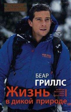 Беар Гриллс - Жизнь в дикой природе. Инструкция по выживанию - <a href=