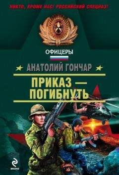 Анатолий Гончар - Приказ – погибнуть - <a href=