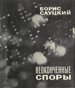 Борис Слуцкий - Неоконченные споры - <a href=